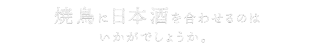 まずは、焼鳥と日本酒をいかがでしょうか。